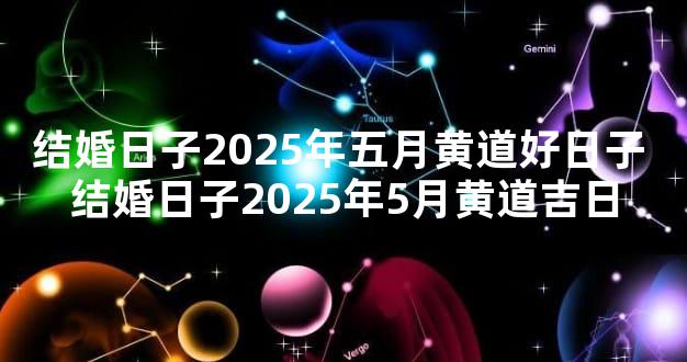 结婚日子2025年五月黄道好日子 结婚日子2025年5月黄道吉日